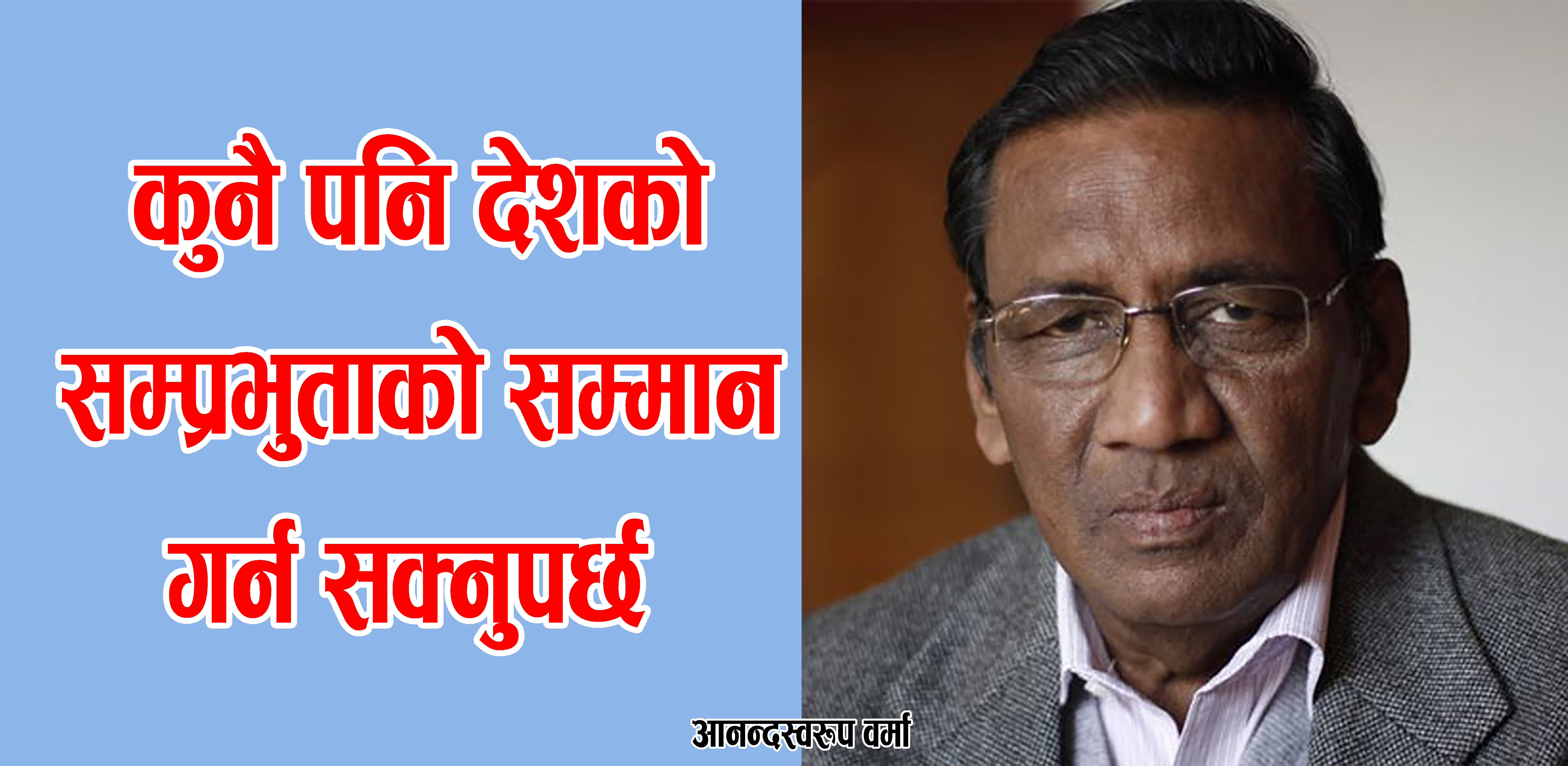 देशकाे सम्प्रभुता भाैगाेलिक आकार र आर्थिक हैसियतले नापिँदैन : आनन्दस्वरूप वर्मा